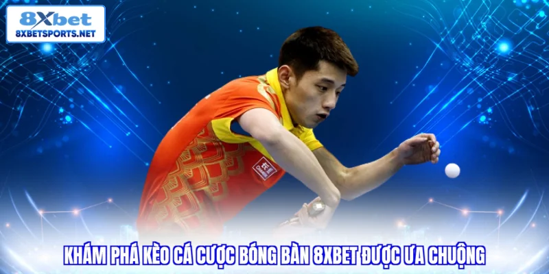 Khám phá kèo cá cược bóng bàn 8XBET được ưa chuộng